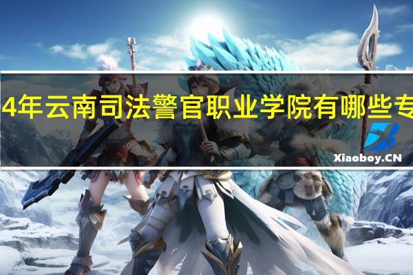 2024年云南司法警官职业学院有哪些专业比较好