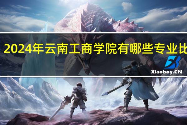 2024年云南工商学院有哪些专业比较好