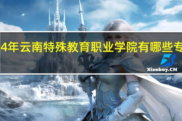 2024年云南特殊教育职业学院有哪些专业比较好
