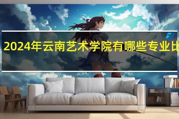 2024年云南艺术学院有哪些专业比较好
