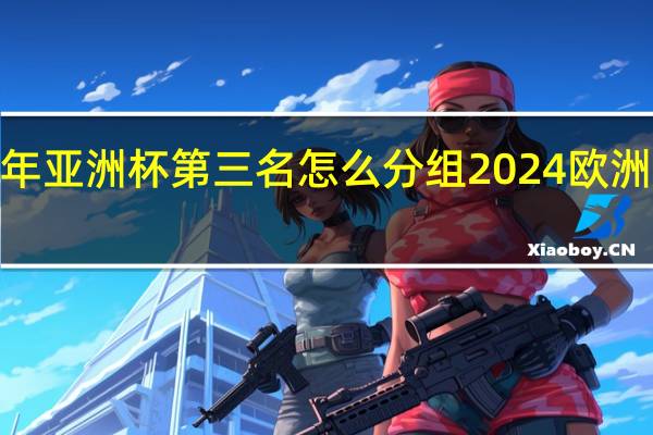 2024年亚洲杯第三名怎么分组 2024欧洲杯出线规则
