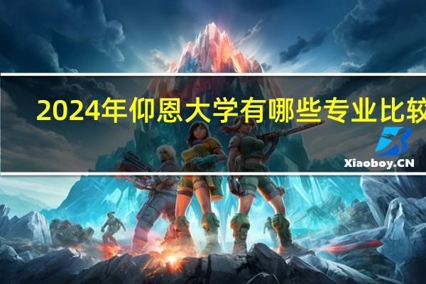 2024年仰恩大学有哪些专业比较好