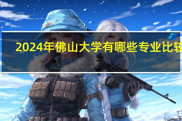 2024年佛山大学有哪些专业比较好