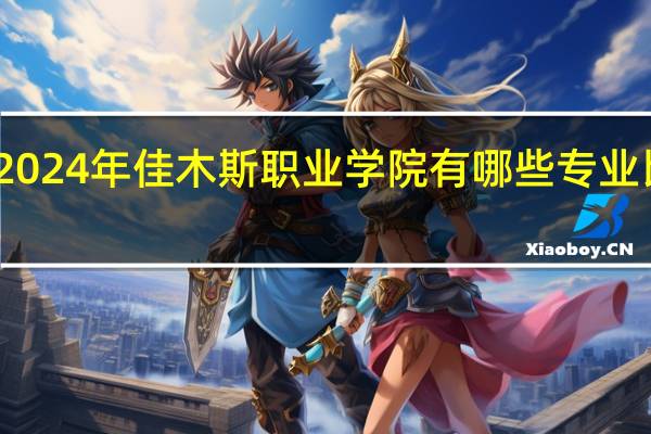 2024年佳木斯职业学院有哪些专业比较好