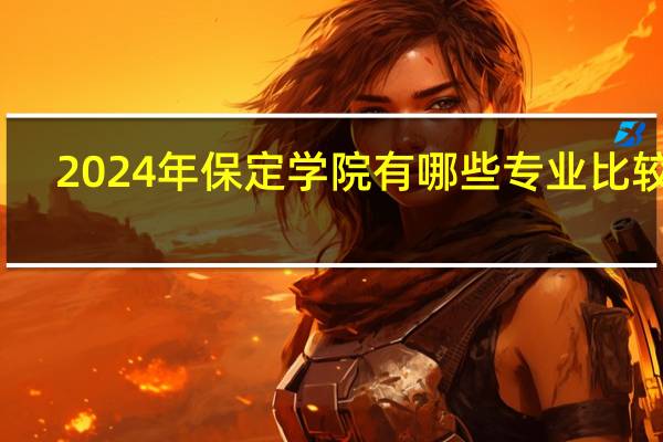 2024年保定学院有哪些专业比较好