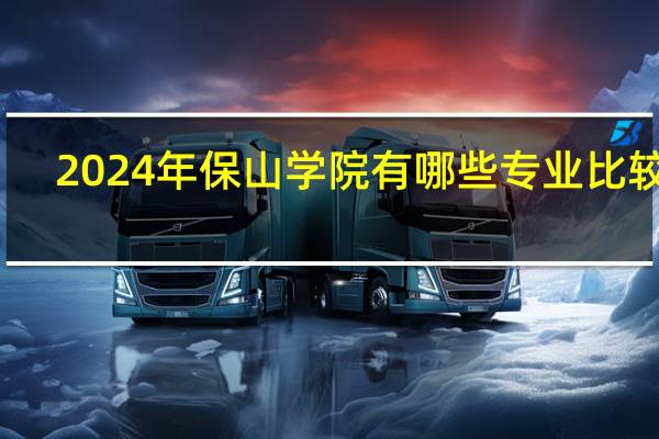 2024年保山学院有哪些专业比较好