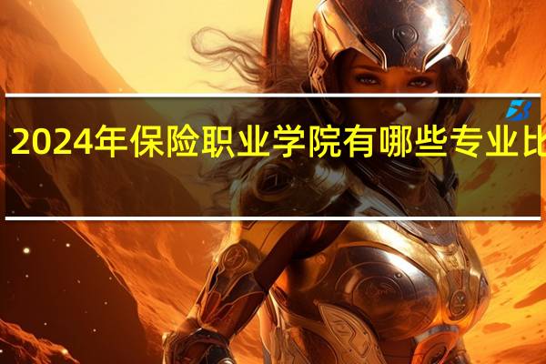 2024年保险职业学院有哪些专业比较好