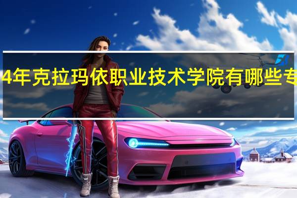 2024年克拉玛依职业技术学院有哪些专业比较好
