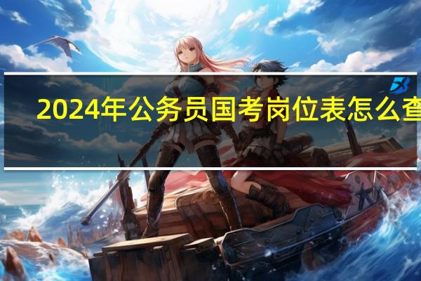 2024年公务员国考岗位表怎么查询
