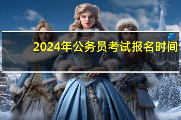 2024年公务员考试报名时间