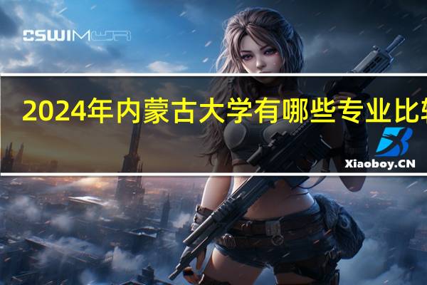 2024年内蒙古大学有哪些专业比较好
