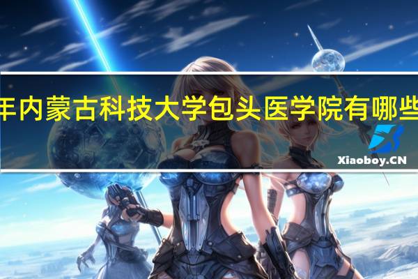 2024年内蒙古科技大学包头医学院有哪些专业比较好