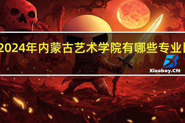 2024年内蒙古艺术学院有哪些专业比较好