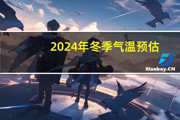 2024年冬季气温预估_放松心情的绝佳选择_实用版202.913