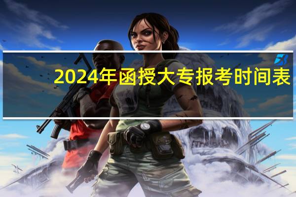 2024年函授大专报考时间表