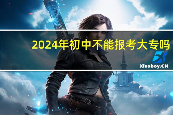 2024年初中不能报考大专吗