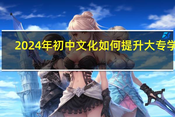 2024年初中文化如何提升大专学历