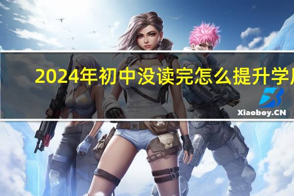 2024年初中没读完怎么提升学历