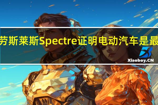 2024年劳斯莱斯Spectre证明电动汽车是最好的豪华汽车
