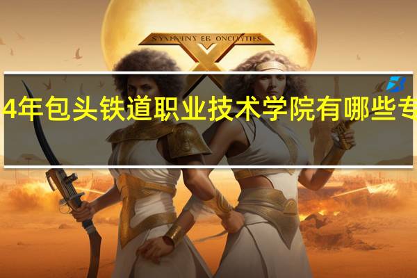 2024年包头铁道职业技术学院有哪些专业比较好