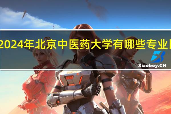 2024年北京中医药大学有哪些专业比较好
