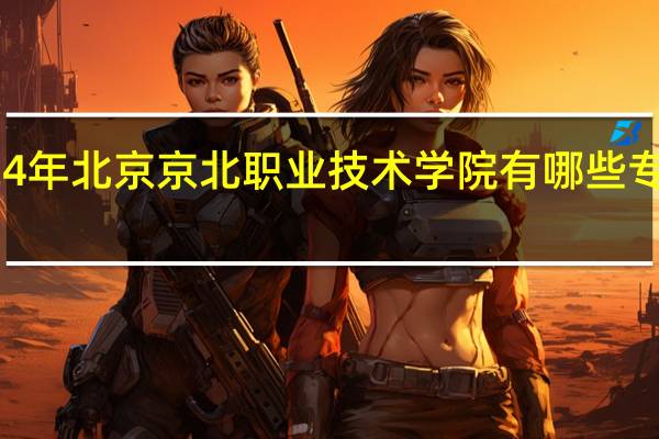 2024年北京京北职业技术学院有哪些专业比较好