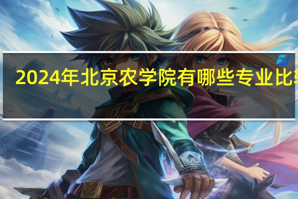 2024年北京农学院有哪些专业比较好