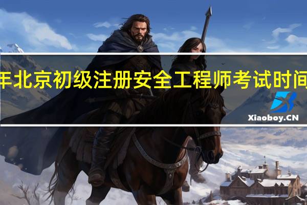 2024年北京初级注册安全工程师考试时间是几月几号