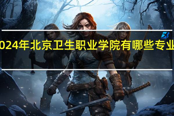 2024年北京卫生职业学院有哪些专业比较好