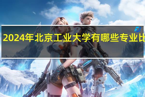 2024年北京工业大学有哪些专业比较好