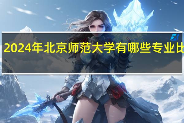 2024年北京师范大学有哪些专业比较好