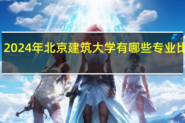 2024年北京建筑大学有哪些专业比较好