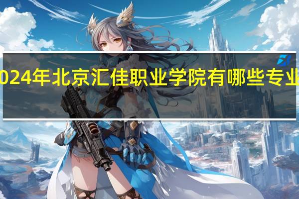 2024年北京汇佳职业学院有哪些专业比较好