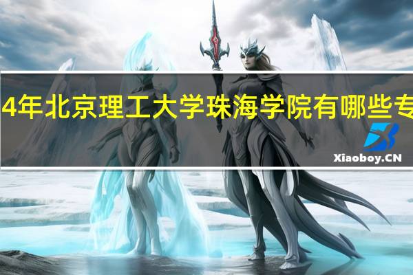 2024年北京理工大学珠海学院有哪些专业比较好