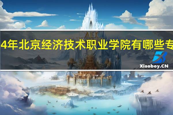 2024年北京经济技术职业学院有哪些专业比较好