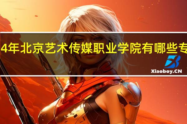 2024年北京艺术传媒职业学院有哪些专业比较好