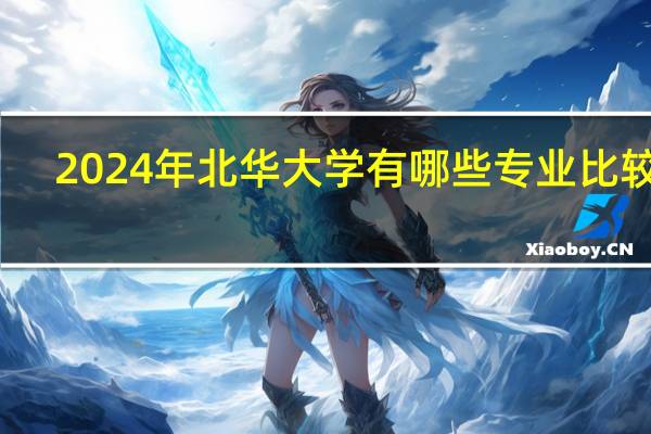 2024年北华大学有哪些专业比较好