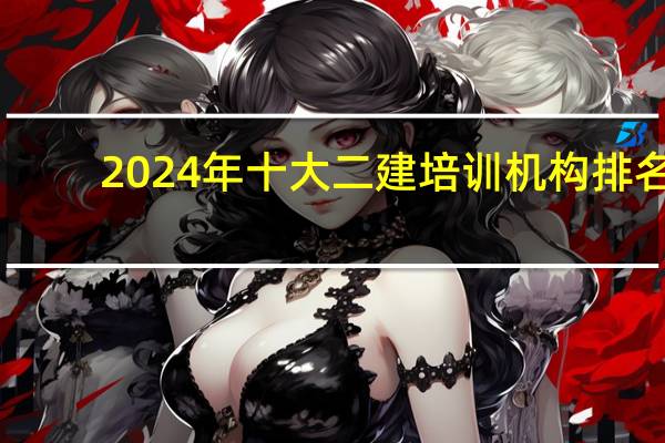 2024年十大二建培训机构排名