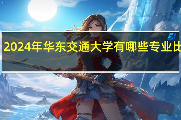 2024年华东交通大学有哪些专业比较好