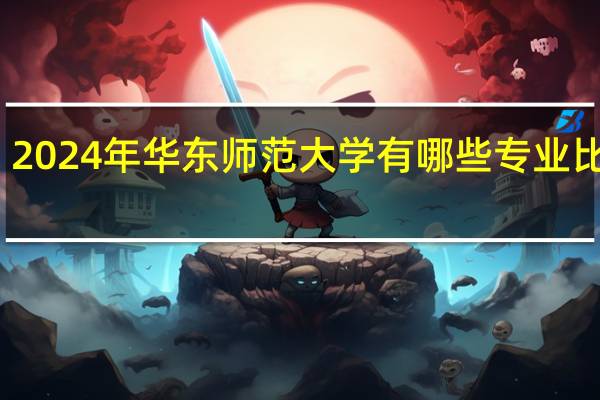 2024年华东师范大学有哪些专业比较好