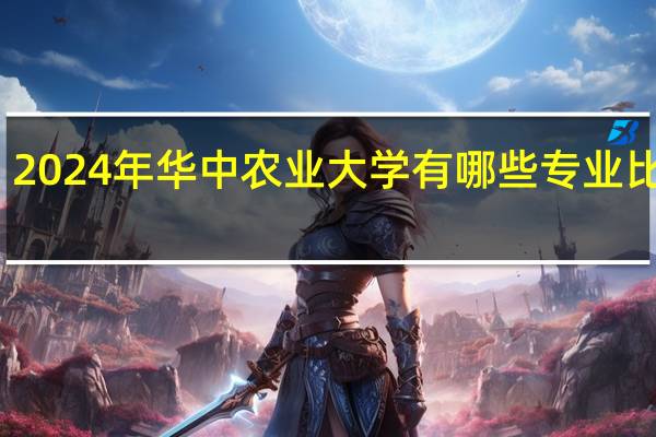 2024年华中农业大学有哪些专业比较好