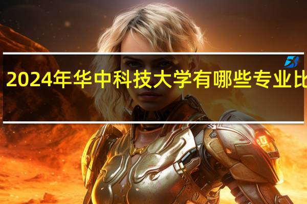 2024年华中科技大学有哪些专业比较好