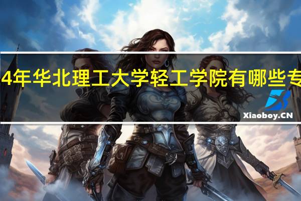2024年华北理工大学轻工学院有哪些专业比较好