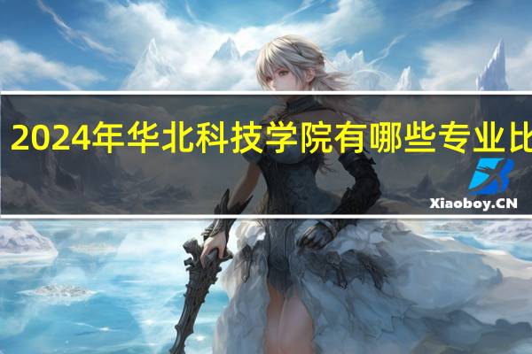 2024年华北科技学院有哪些专业比较好