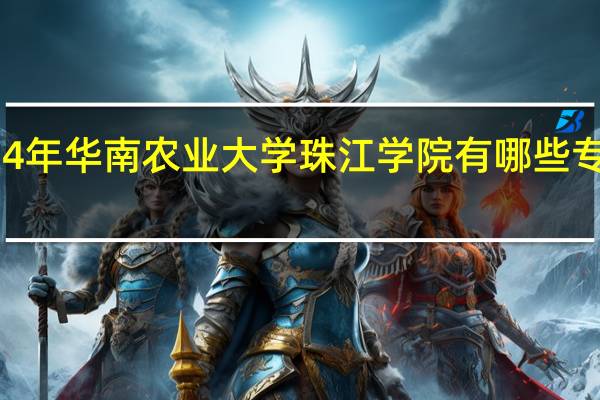 2024年华南农业大学珠江学院有哪些专业比较好