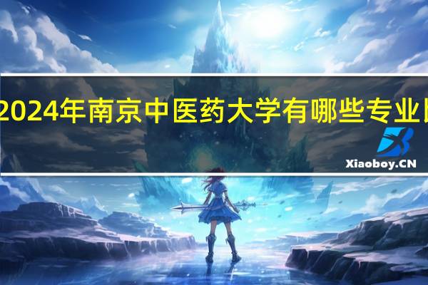 2024年南京中医药大学有哪些专业比较好