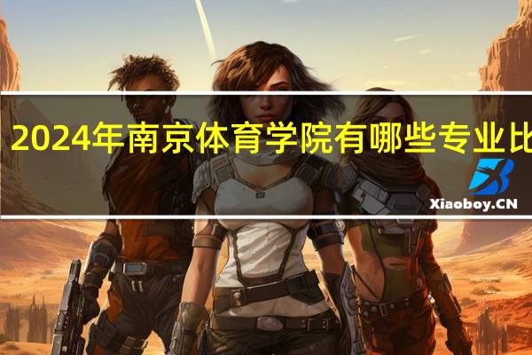 2024年南京体育学院有哪些专业比较好
