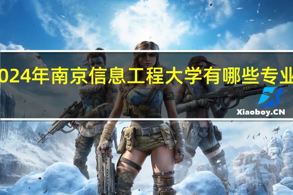 2024年南京信息工程大学有哪些专业比较好