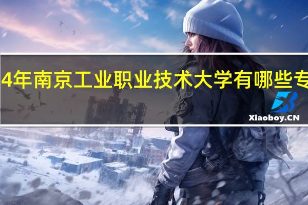 2024年南京工业职业技术大学有哪些专业比较好