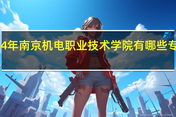 2024年南京机电职业技术学院有哪些专业比较好